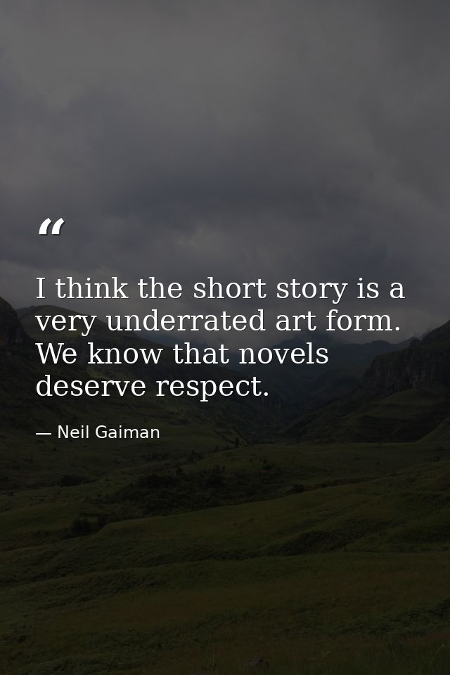 I think the short story is a very underrated art form. We know that novels deserve respect. — Neil Gaiman