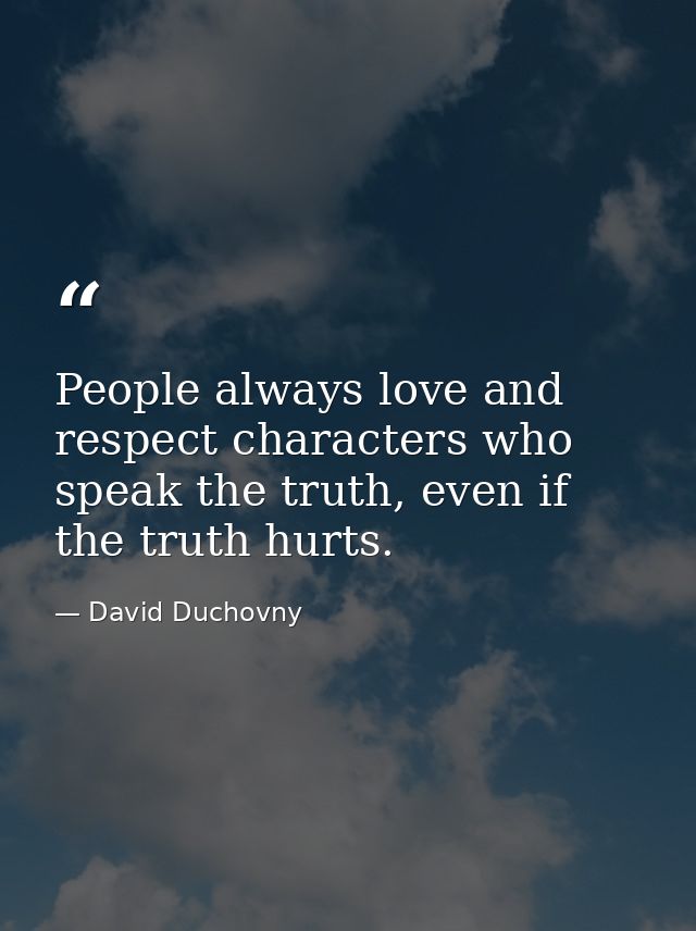 People always love and respect characters who speak the truth, even if the truth hurts. — David Duchovny