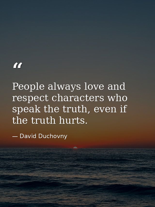 People always love and respect characters who speak the truth, even if the truth hurts. — David Duchovny