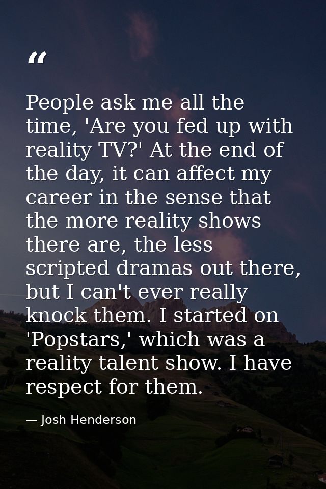 People ask me all the time, 'Are you fed up with reality TV?' At the end of the day, it can affect my career in the sens — Josh Henderson