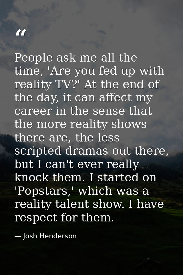 People ask me all the time, 'Are you fed up with reality TV?' At the end of the day, it can affect my career in the sens — Josh Henderson