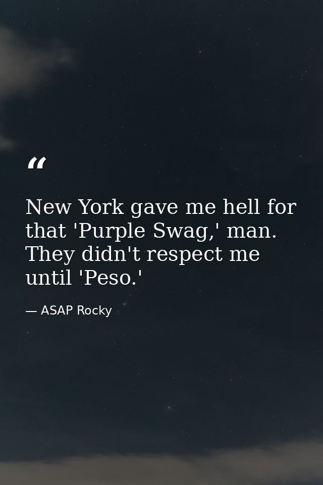 New York gave me hell for that 'Purple Swag,' man. They didn't respect me until 'Peso.' — ASAP Rocky