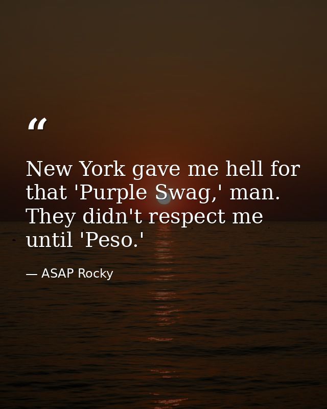 New York gave me hell for that 'Purple Swag,' man. They didn't respect me until 'Peso.' — ASAP Rocky