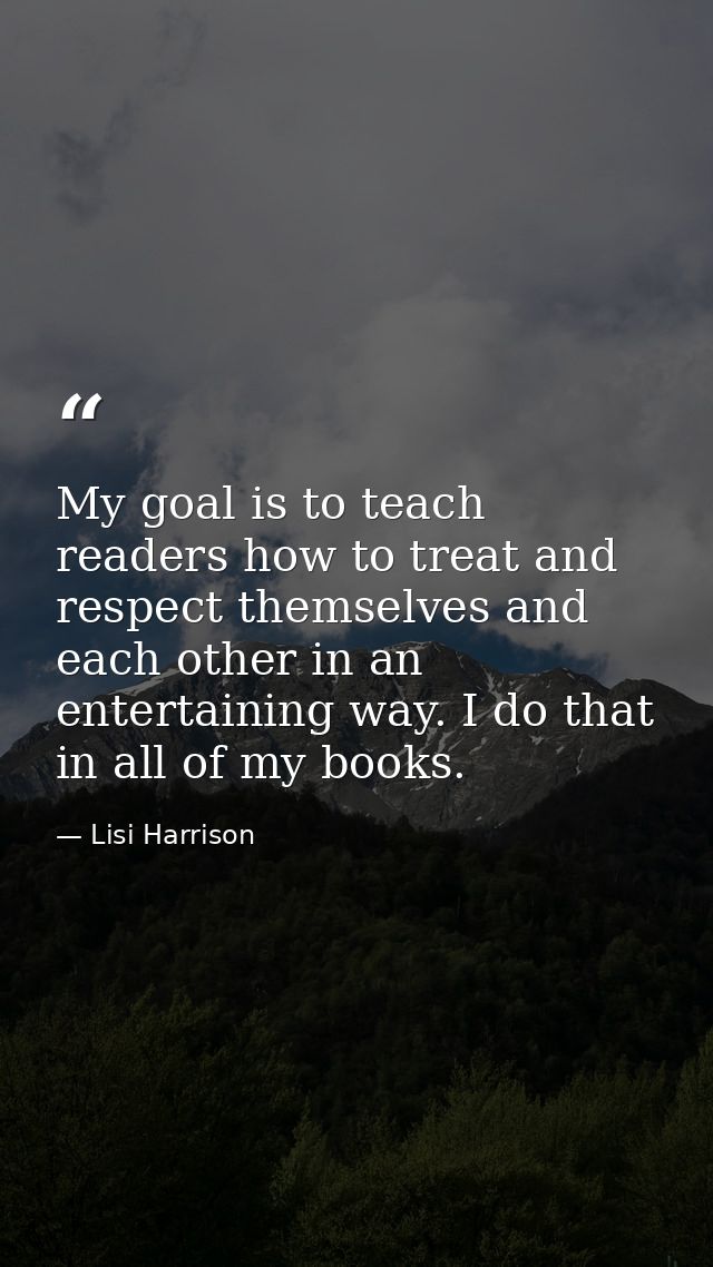 My goal is to teach readers how to treat and respect themselves and each other in an entertaining way. I do that in all  — Lisi Harrison
