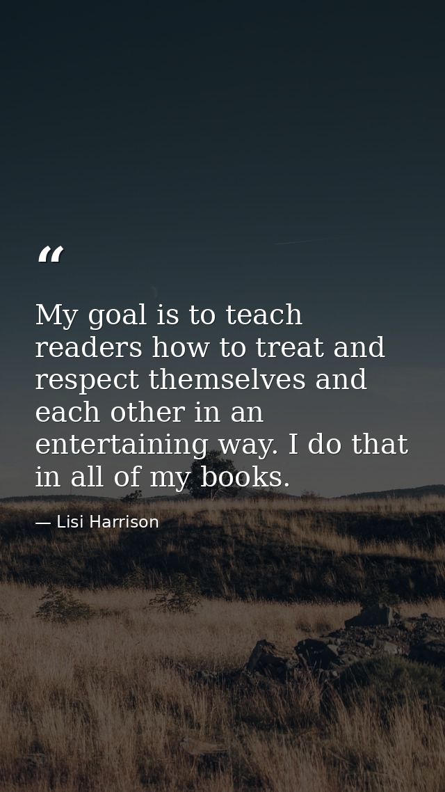 My goal is to teach readers how to treat and respect themselves and each other in an entertaining way. I do that in all  — Lisi Harrison
