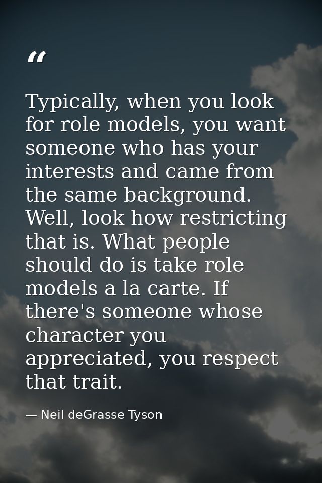 Typically, when you look for role models, you want someone who has your interests and came from the same background. Wel — Neil deGrasse Tyson