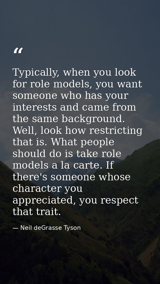 Typically, when you look for role models, you want someone who has your interests and came from the same background. Wel — Neil deGrasse Tyson