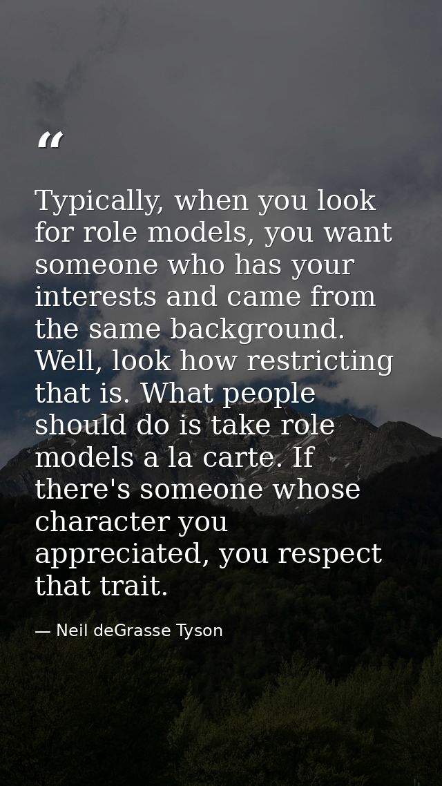 Typically, when you look for role models, you want someone who has your interests and came from the same background. Wel — Neil deGrasse Tyson