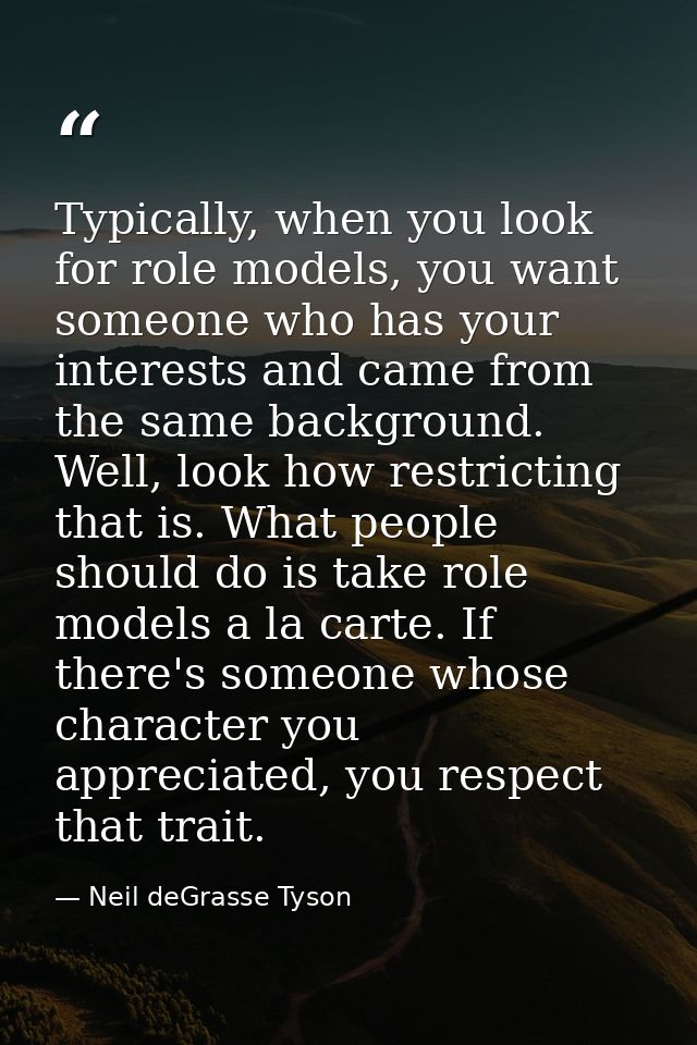 Typically, when you look for role models, you want someone who has your interests and came from the same background. Wel — Neil deGrasse Tyson