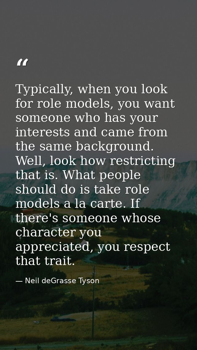 Typically, when you look for role models, you want someone who has your interests and came from the same background. Wel — Neil deGrasse Tyson