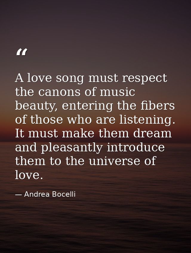 A love song must respect the canons of music beauty, entering the fibers of those who are listening. It must make them d — Andrea Bocelli