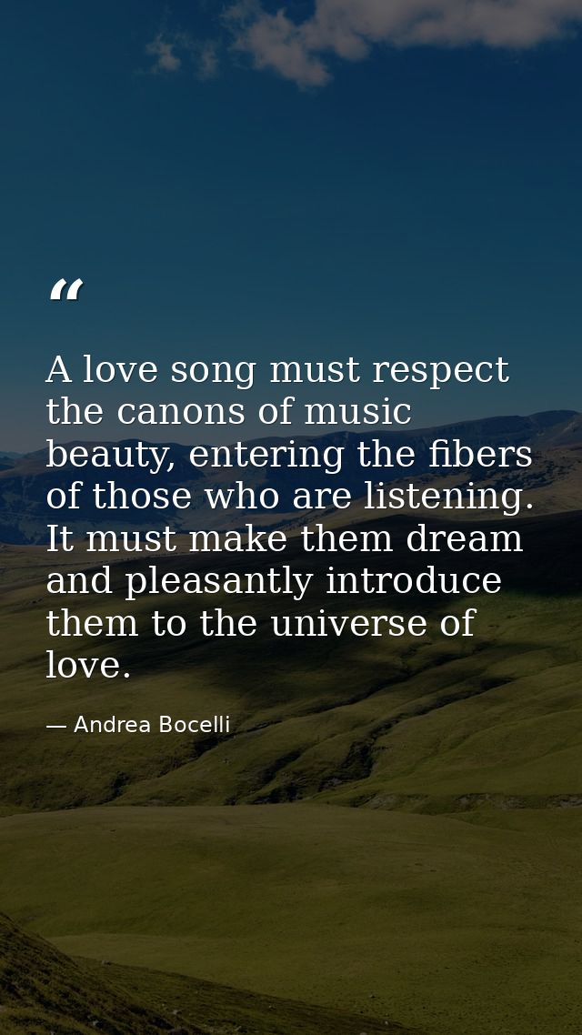 A love song must respect the canons of music beauty, entering the fibers of those who are listening. It must make them d — Andrea Bocelli