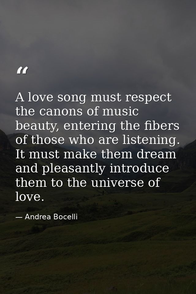 A love song must respect the canons of music beauty, entering the fibers of those who are listening. It must make them d — Andrea Bocelli
