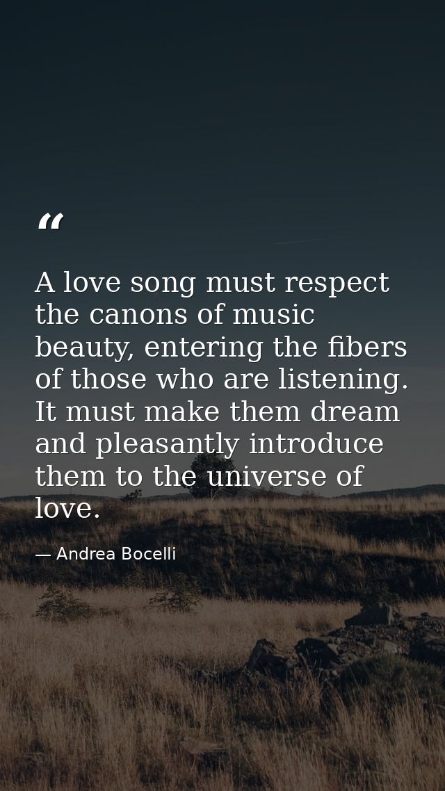 A love song must respect the canons of music beauty, entering the fibers of those who are listening. It must make them d — Andrea Bocelli