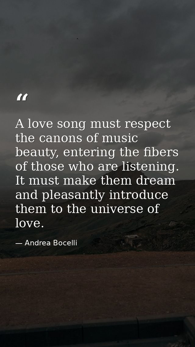 A love song must respect the canons of music beauty, entering the fibers of those who are listening. It must make them d — Andrea Bocelli