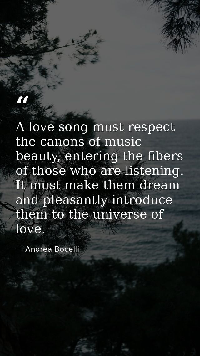 A love song must respect the canons of music beauty, entering the fibers of those who are listening. It must make them d — Andrea Bocelli