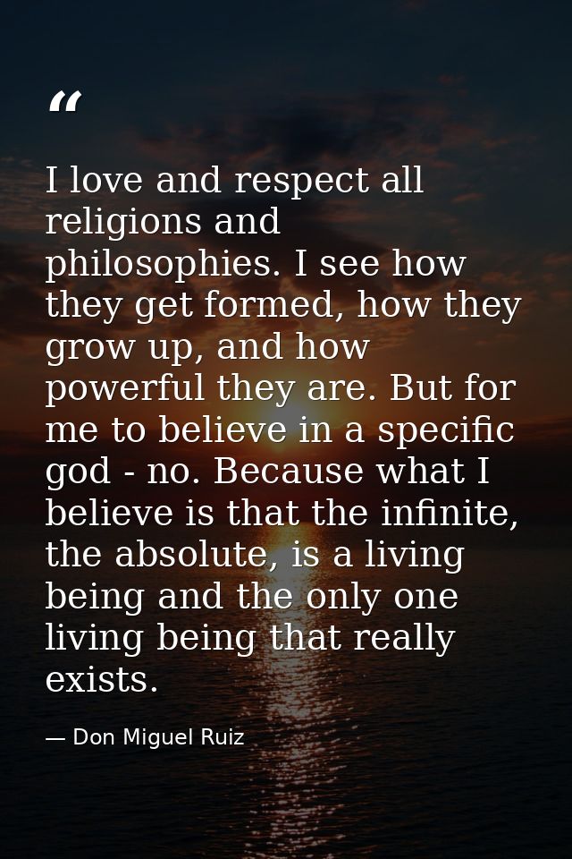 I love and respect all religions and philosophies. I see how they get formed, how they grow up, and how powerful they ar — Don Miguel Ruiz