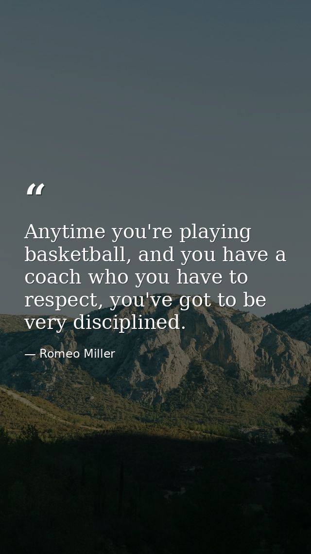 Anytime you're playing basketball, and you have a coach who you have to respect, you've got to be very disciplined. — Romeo Miller