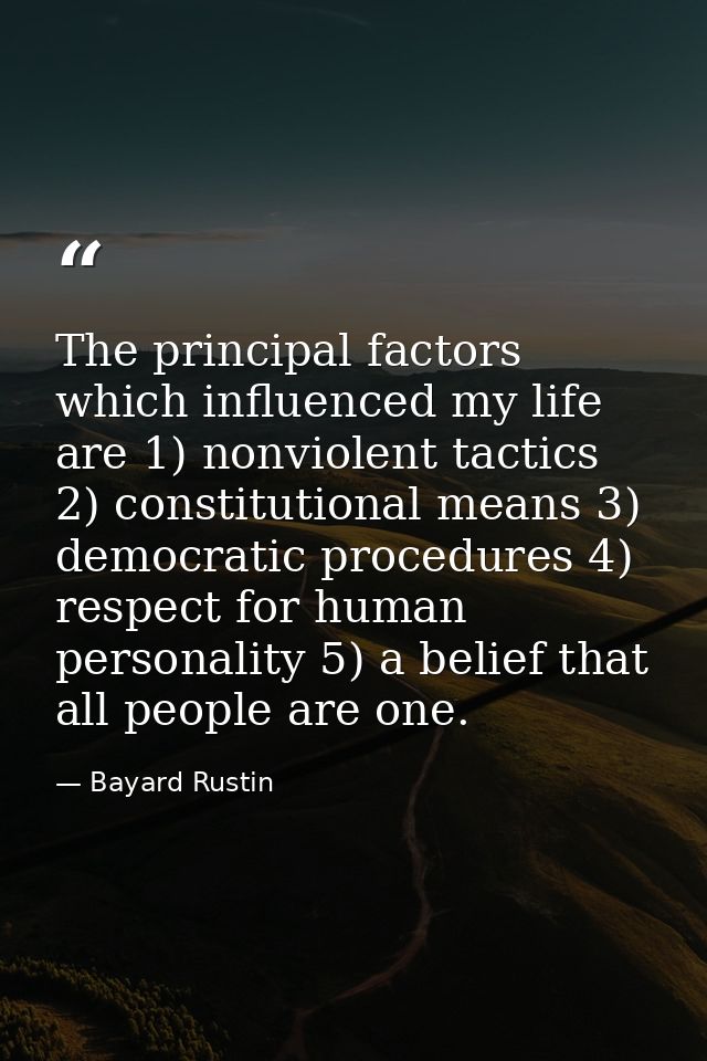 The principal factors which influenced my life are 1) nonviolent tactics 2) constitutional means 3) democratic procedure — Bayard Rustin