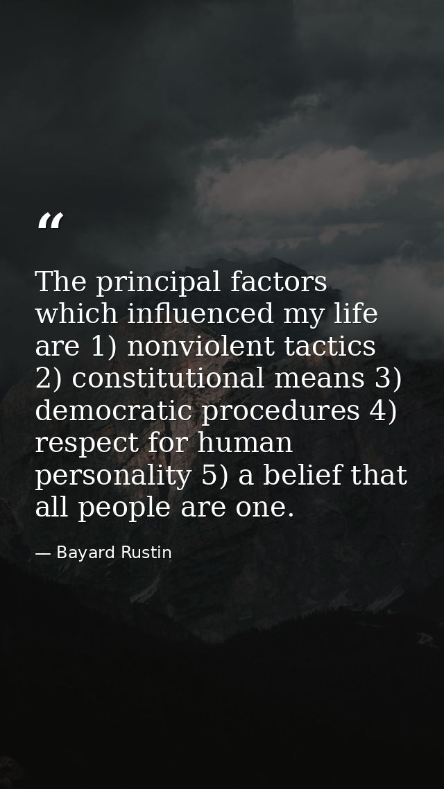 The principal factors which influenced my life are 1) nonviolent tactics 2) constitutional means 3) democratic procedure — Bayard Rustin