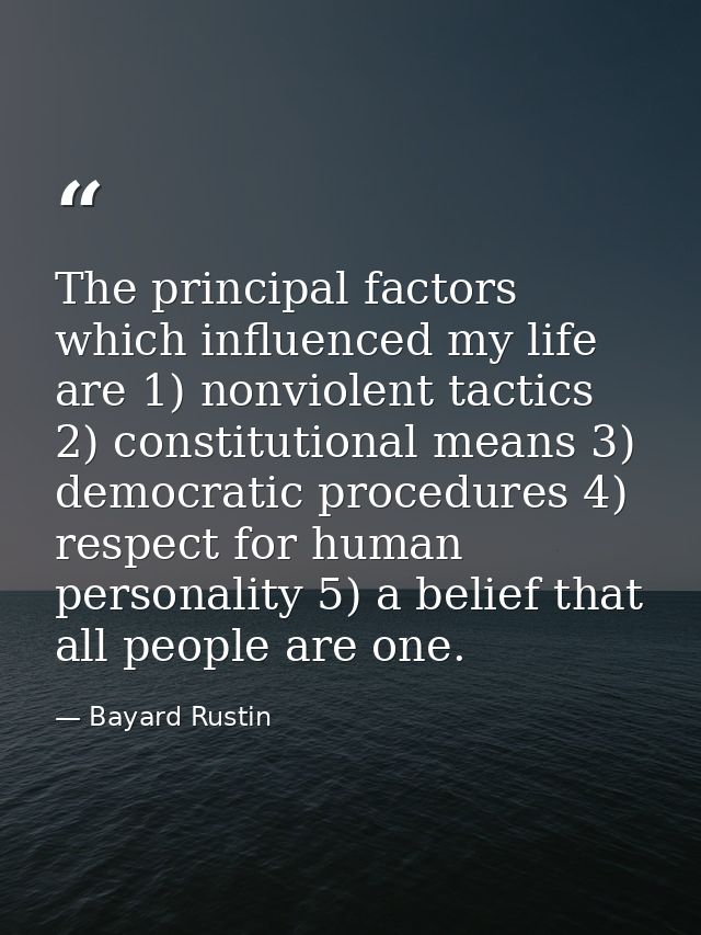 The principal factors which influenced my life are 1) nonviolent tactics 2) constitutional means 3) democratic procedure — Bayard Rustin