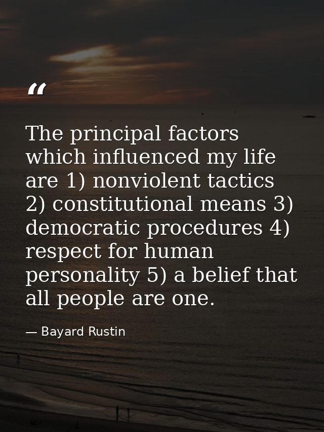 The principal factors which influenced my life are 1) nonviolent tactics 2) constitutional means 3) democratic procedure — Bayard Rustin