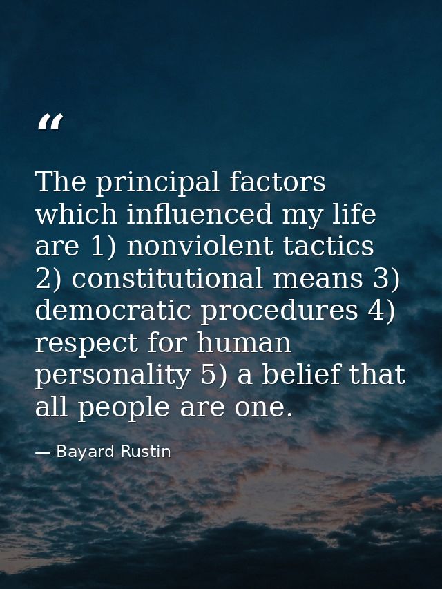 The principal factors which influenced my life are 1) nonviolent tactics 2) constitutional means 3) democratic procedure — Bayard Rustin