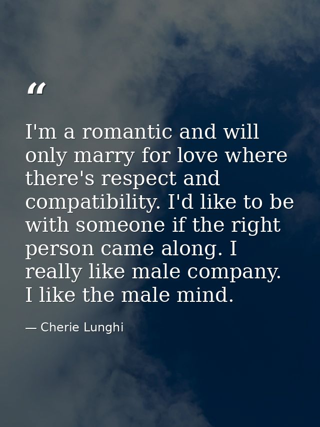 I'm a romantic and will only marry for love where there's respect and compatibility. I'd like to be with someone if the  — Cherie Lunghi