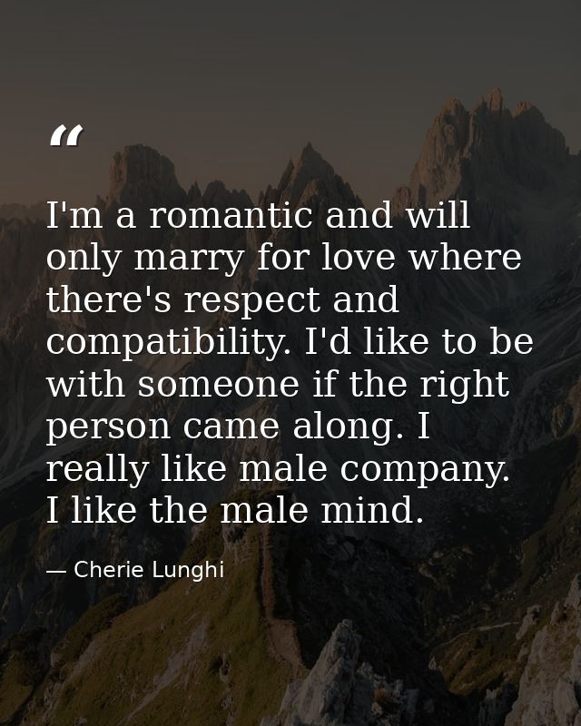 I'm a romantic and will only marry for love where there's respect and compatibility. I'd like to be with someone if the  — Cherie Lunghi