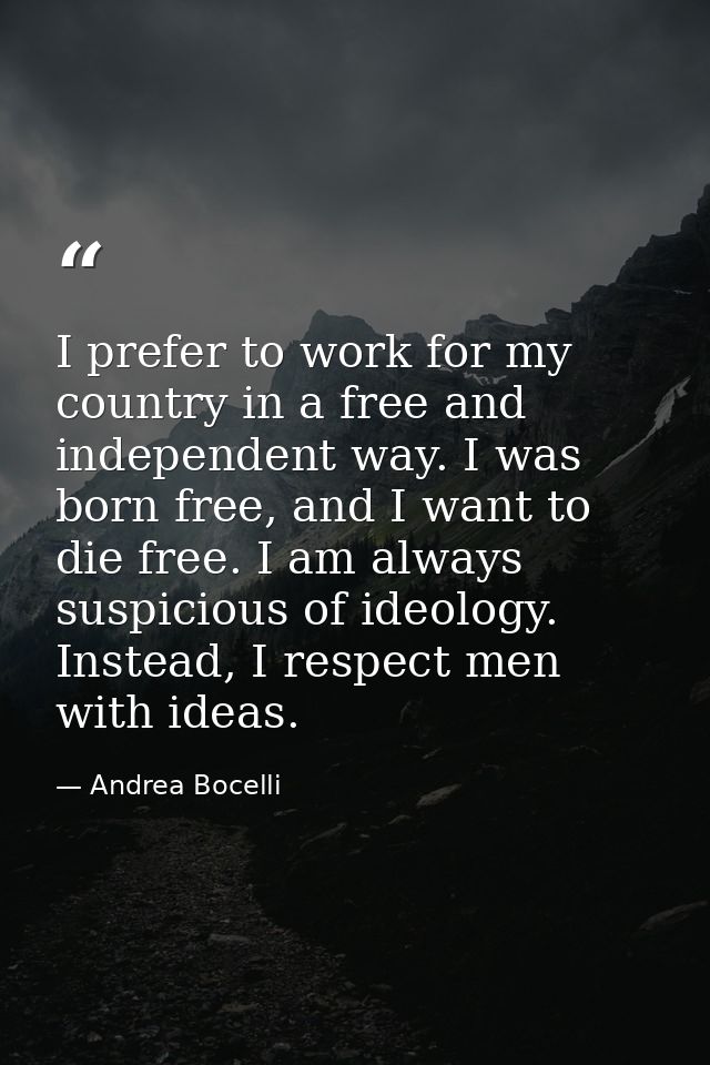 I prefer to work for my country in a free and independent way. I was born free, and I want to die free. I am always susp — Andrea Bocelli