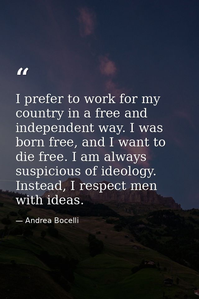 I prefer to work for my country in a free and independent way. I was born free, and I want to die free. I am always susp — Andrea Bocelli