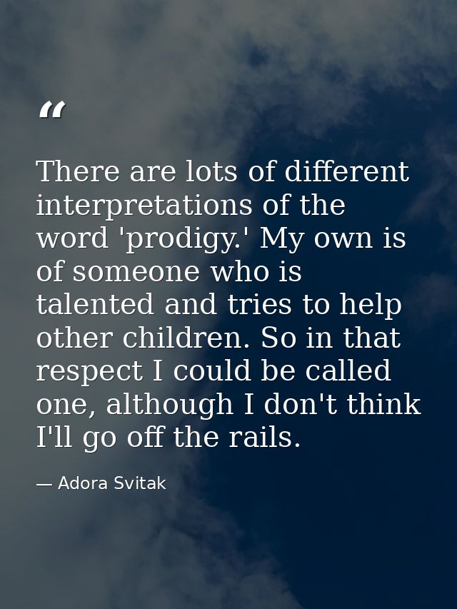 There are lots of different interpretations of the word 'prodigy.' My own is of someone who is talented and tries to hel — Adora Svitak