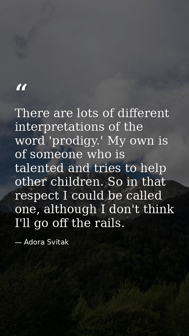 There are lots of different interpretations of the word 'prodigy.' My own is of someone who is talented and tries to hel — Adora Svitak