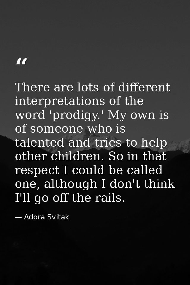 There are lots of different interpretations of the word 'prodigy.' My own is of someone who is talented and tries to hel — Adora Svitak