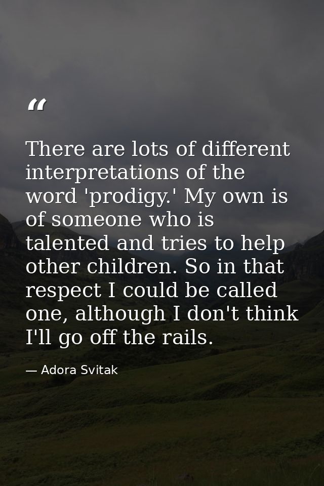 There are lots of different interpretations of the word 'prodigy.' My own is of someone who is talented and tries to hel — Adora Svitak