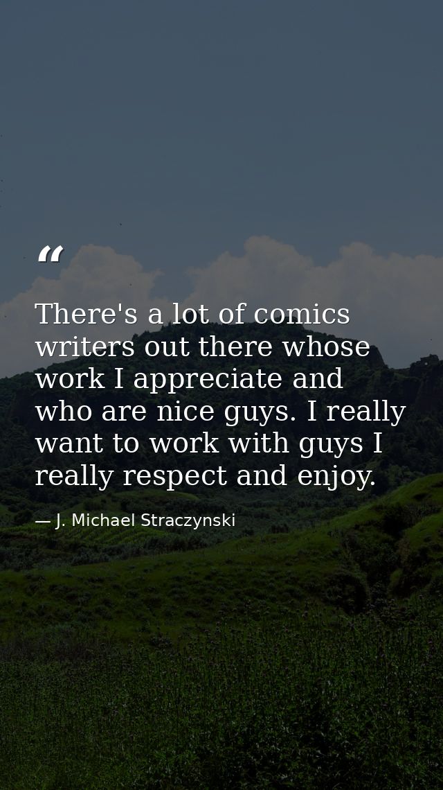 There's a lot of comics writers out there whose work I appreciate and who are nice guys. I really want to work with guys — J. Michael Straczynski