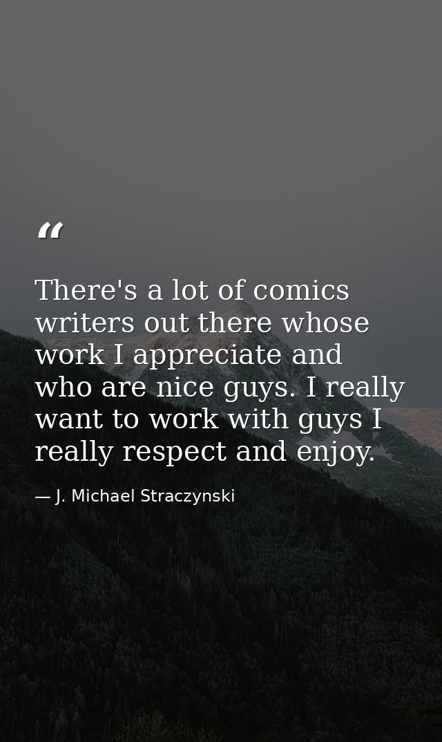 There's a lot of comics writers out there whose work I appreciate and who are nice guys. I really want to work with guys — J. Michael Straczynski