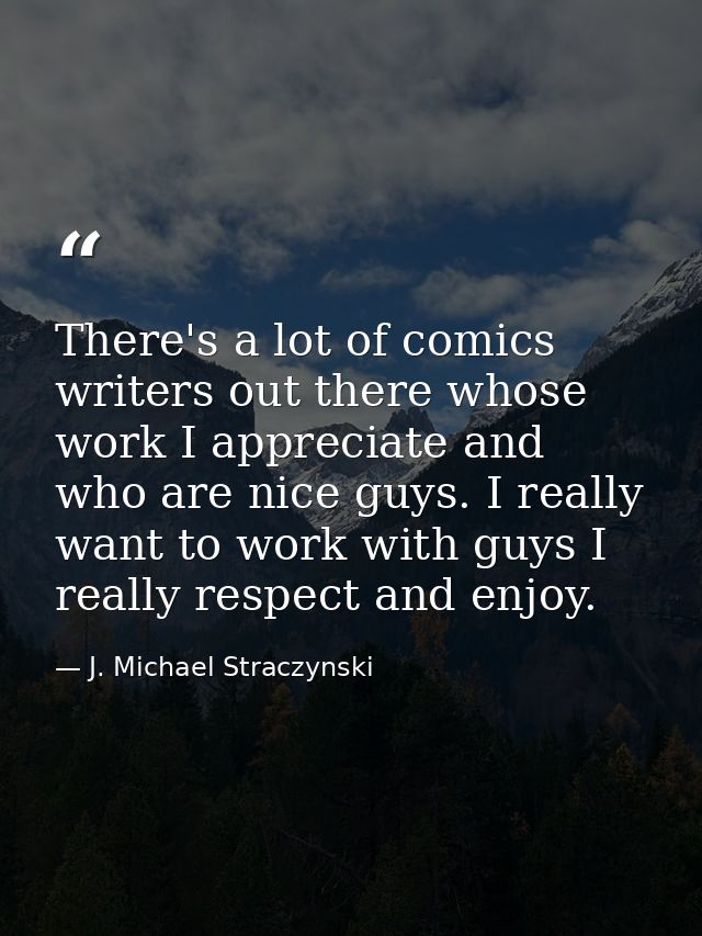There's a lot of comics writers out there whose work I appreciate and who are nice guys. I really want to work with guys — J. Michael Straczynski