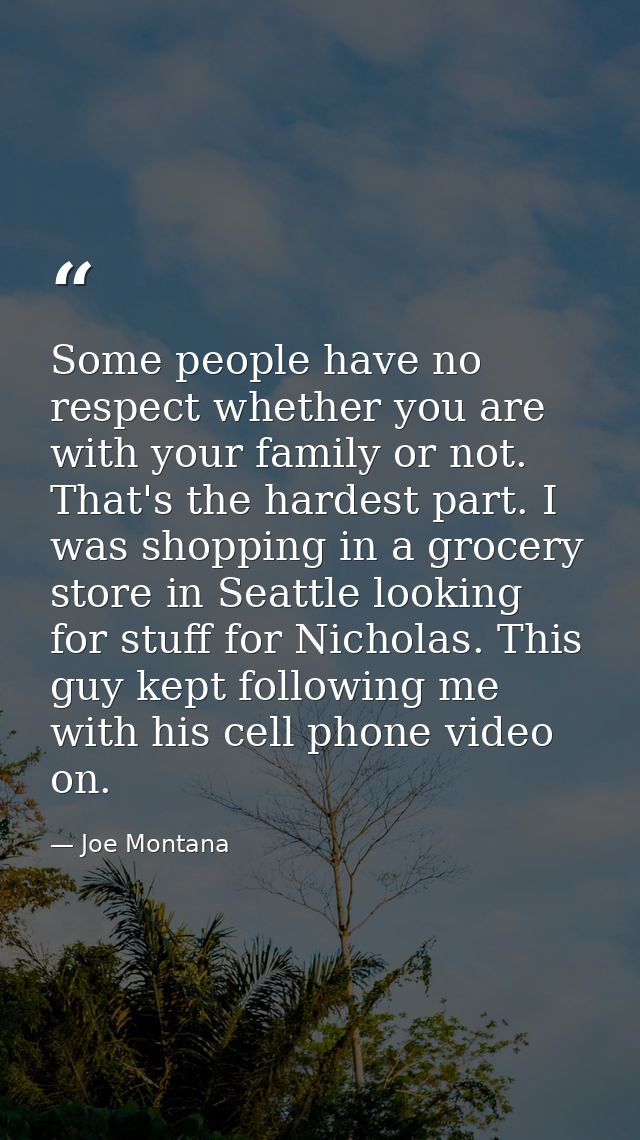 Some people have no respect whether you are with your family or not. That's the hardest part. I was shopping in a grocer — Joe Montana