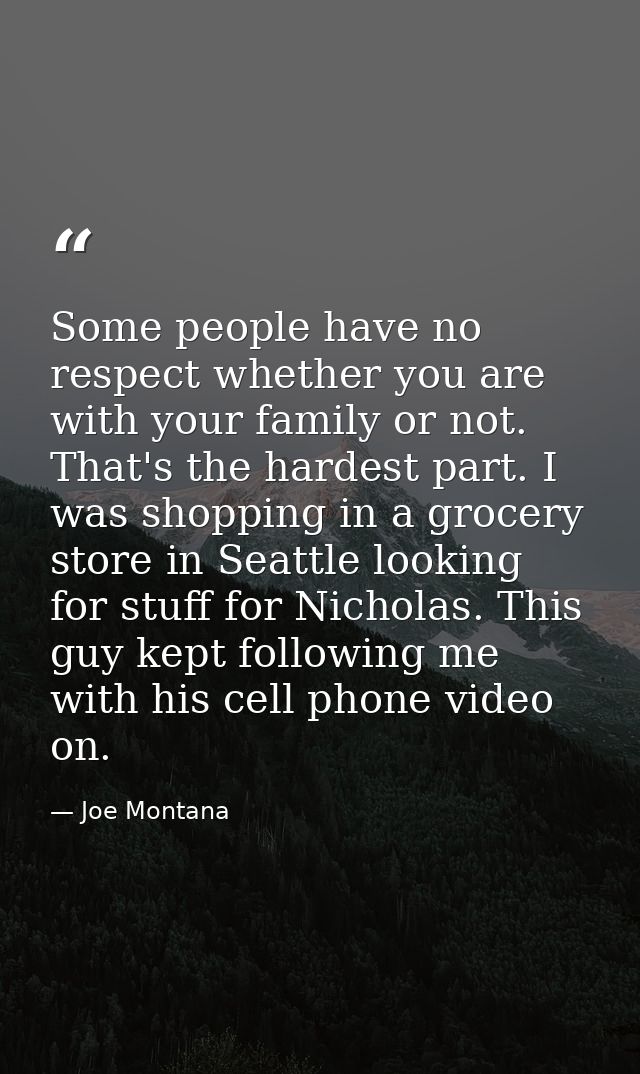 Some people have no respect whether you are with your family or not. That's the hardest part. I was shopping in a grocer — Joe Montana