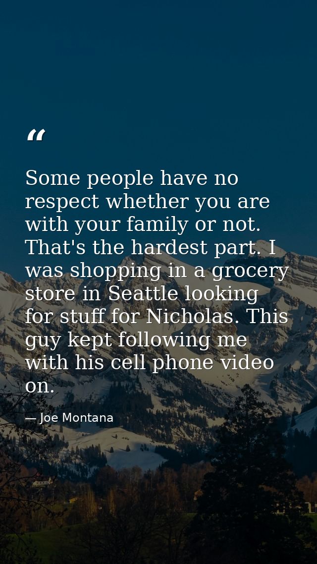 Some people have no respect whether you are with your family or not. That's the hardest part. I was shopping in a grocer — Joe Montana