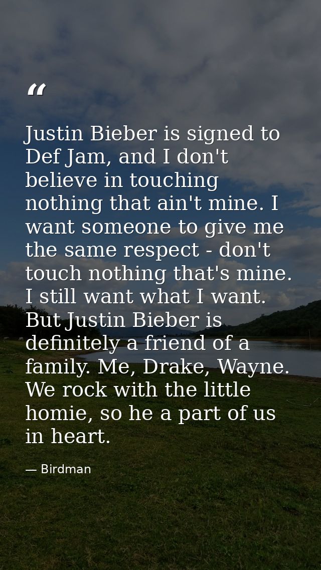 Justin Bieber is signed to Def Jam, and I don't believe in touching nothing that ain't mine. I want someone to give me t — Birdman