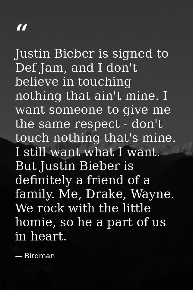 Justin Bieber is signed to Def Jam, and I don't believe in touching nothing that ain't mine. I want someone to give me t — Birdman