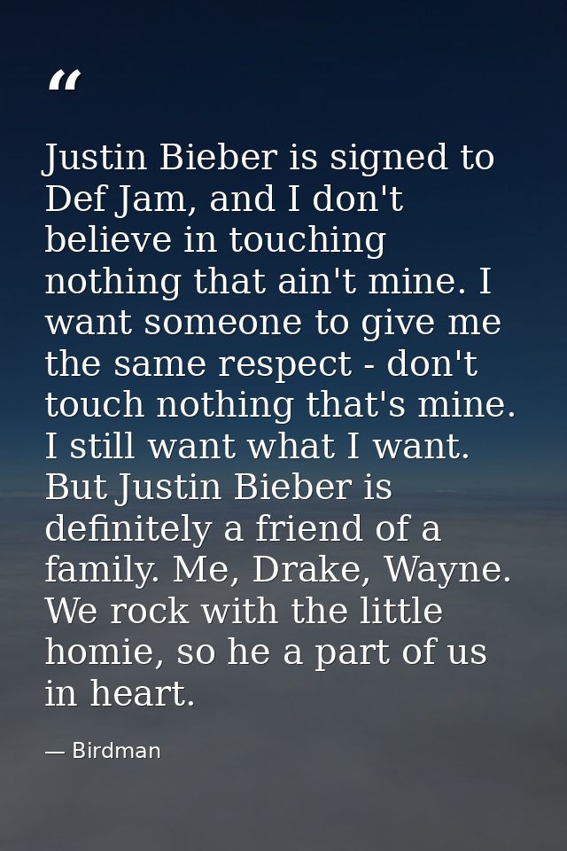 Justin Bieber is signed to Def Jam, and I don't believe in touching nothing that ain't mine. I want someone to give me t — Birdman