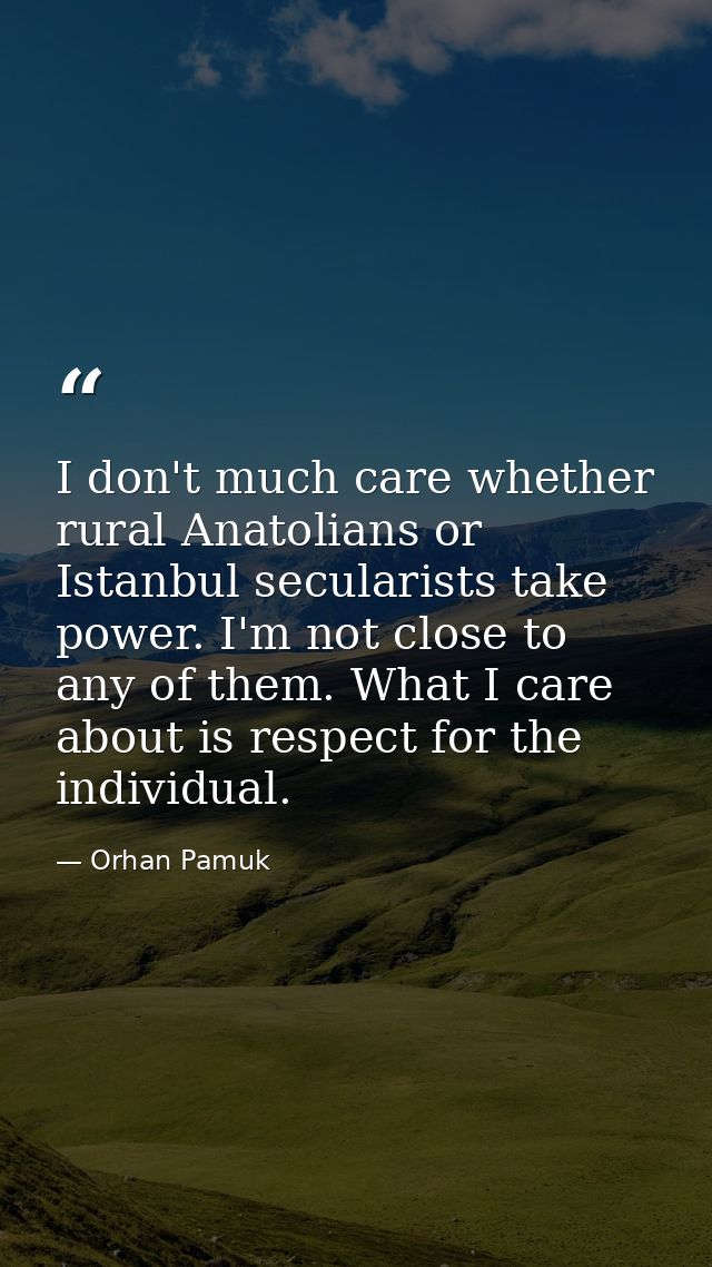 I don't much care whether rural Anatolians or Istanbul secularists take power. I'm not close to any of them. What I care — Orhan Pamuk