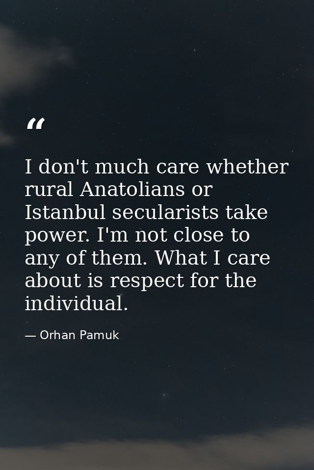 I don't much care whether rural Anatolians or Istanbul secularists take power. I'm not close to any of them. What I care — Orhan Pamuk