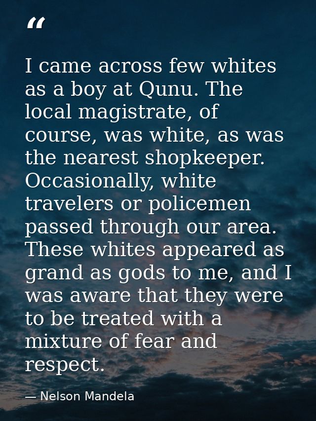 I came across few whites as a boy at Qunu. The local magistrate, of course, was white, as was the nearest shopkeeper. Oc — Nelson Mandela