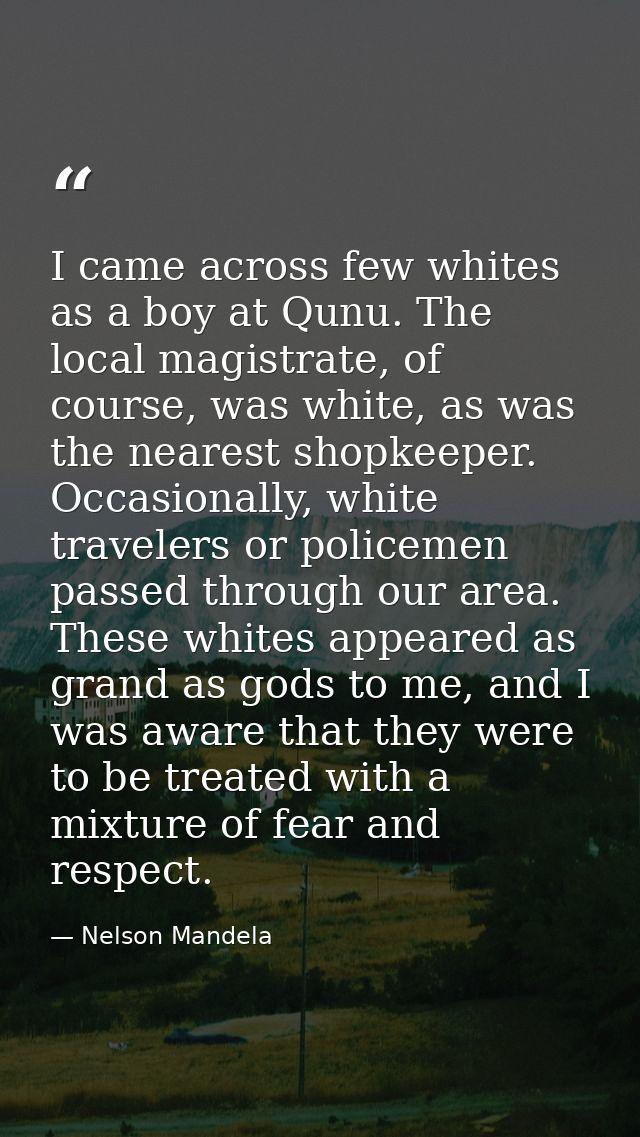 I came across few whites as a boy at Qunu. The local magistrate, of course, was white, as was the nearest shopkeeper. Oc — Nelson Mandela