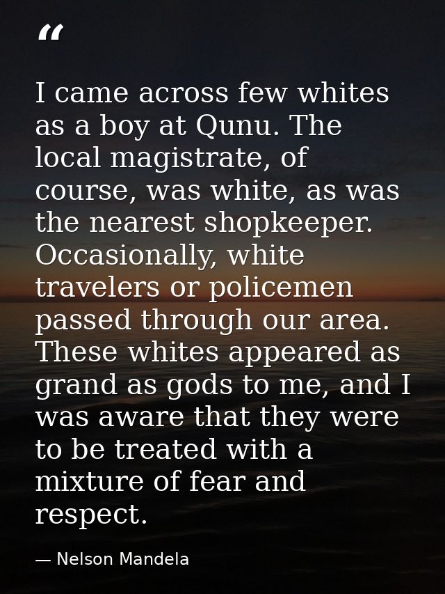 I came across few whites as a boy at Qunu. The local magistrate, of course, was white, as was the nearest shopkeeper. Oc — Nelson Mandela