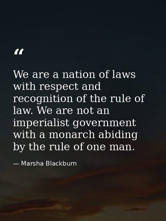 We are a nation of laws with respect and recognition of the rule of law. We are not an imperialist government with a mon — Marsha Blackburn